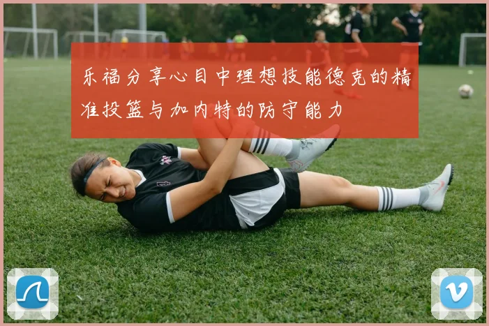 乐福分享心目中理想技能德克的精准投篮与加内特的防守能力