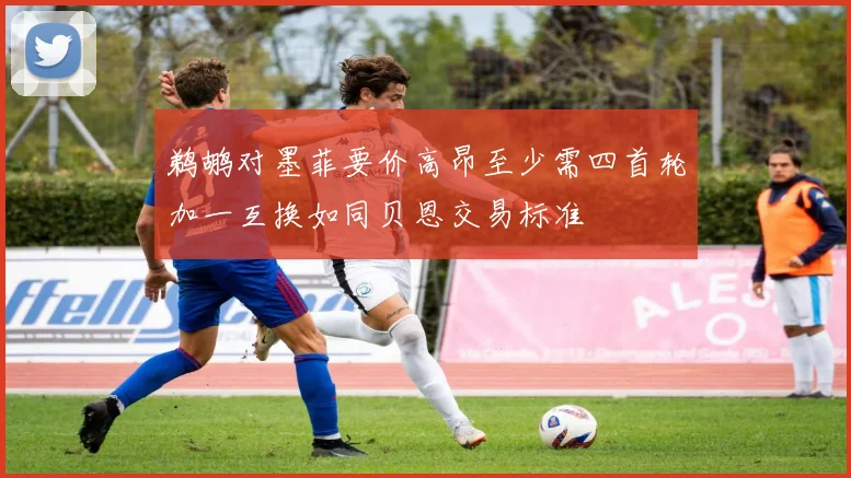 鹈鹕对墨菲要价高昂至少需四首轮加一互换如同贝恩交易标准