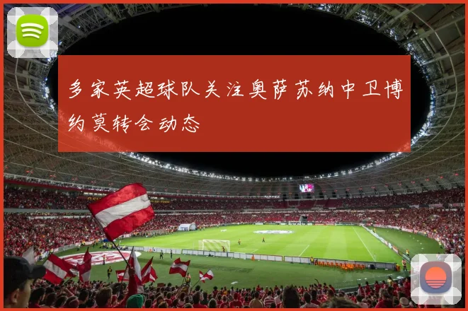 多家英超球队关注奥萨苏纳中卫博约莫转会动态