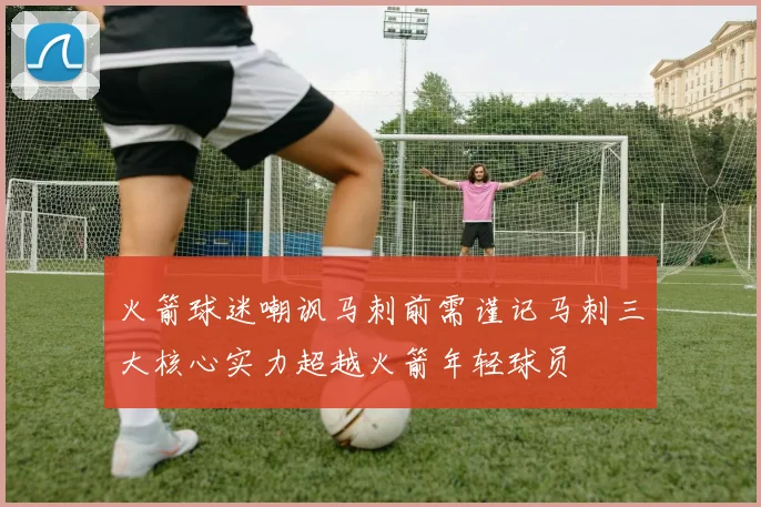 火箭球迷嘲讽马刺前需谨记马刺三大核心实力超越火箭年轻球员