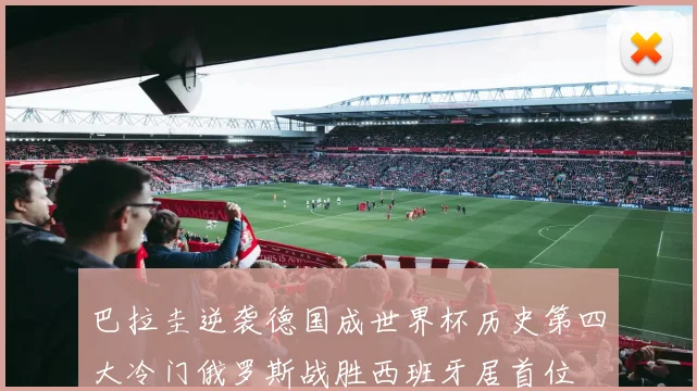 巴拉圭逆袭德国成世界杯历史第四大冷门俄罗斯战胜西班牙居首位