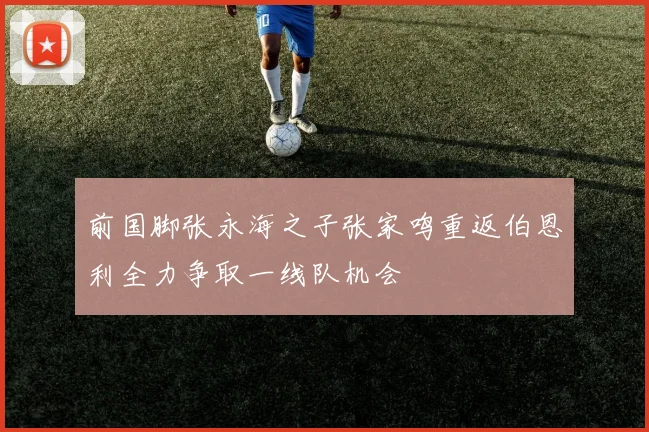 前国脚张永海之子张家鸣重返伯恩利全力争取一线队机会