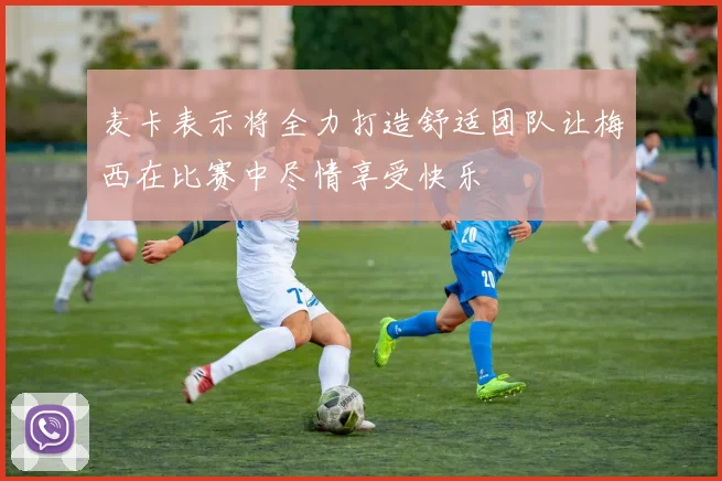 麦卡表示将全力打造舒适团队让梅西在比赛中尽情享受快乐