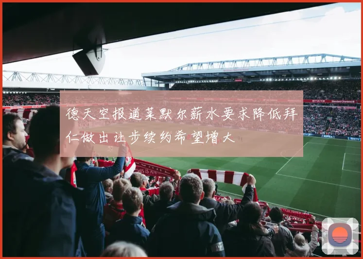 德天空报道莱默尔薪水要求降低拜仁做出让步续约希望增大
