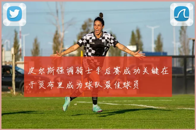 皮尔斯强调骑士季后赛成功关键在于莫布里成为球队最佳球员